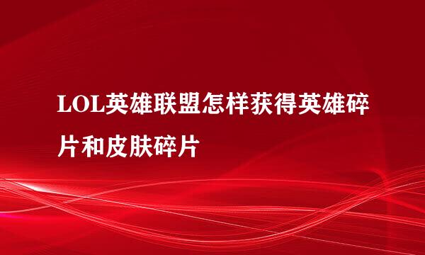 LOL英雄联盟怎样获得英雄碎片和皮肤碎片