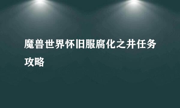 魔兽世界怀旧服腐化之井任务攻略