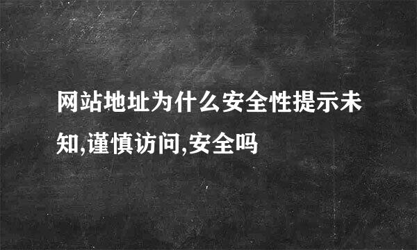 网站地址为什么安全性提示未知,谨慎访问,安全吗