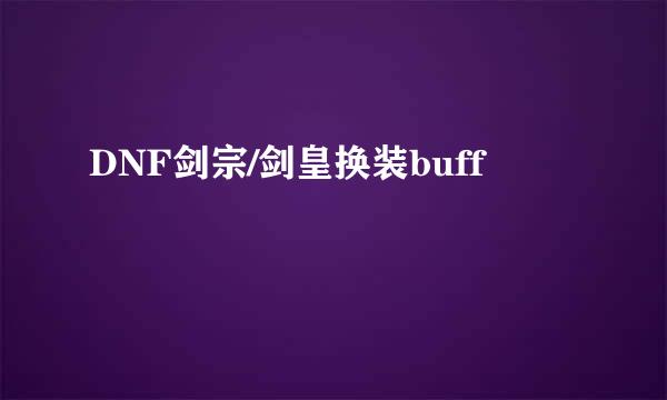 DNF剑宗/剑皇换装buff