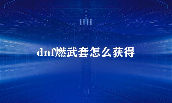 dnf燃武套怎么获得