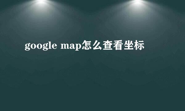 google map怎么查看坐标
