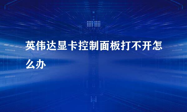 英伟达显卡控制面板打不开怎么办