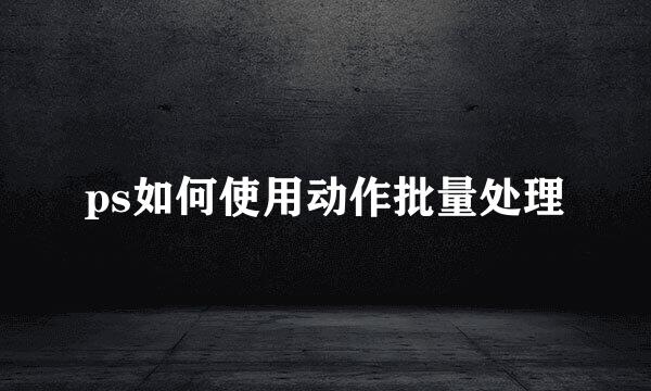 ps如何使用动作批量处理