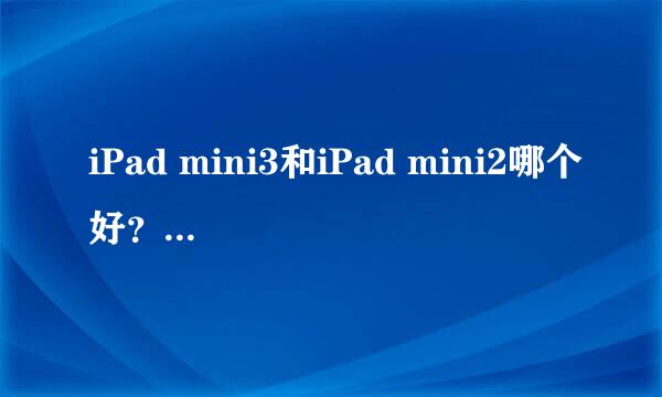 iPad mini3和iPad mini2哪个好？区别是什么