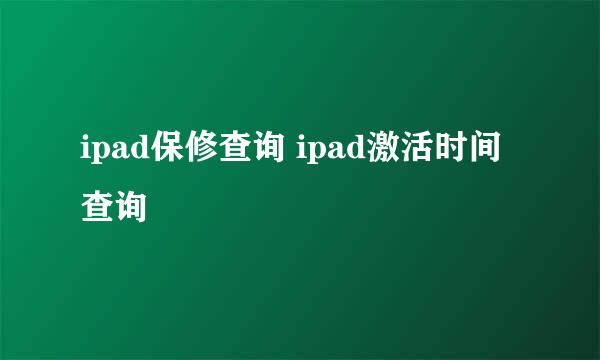 ipad保修查询 ipad激活时间查询