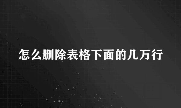 怎么删除表格下面的几万行