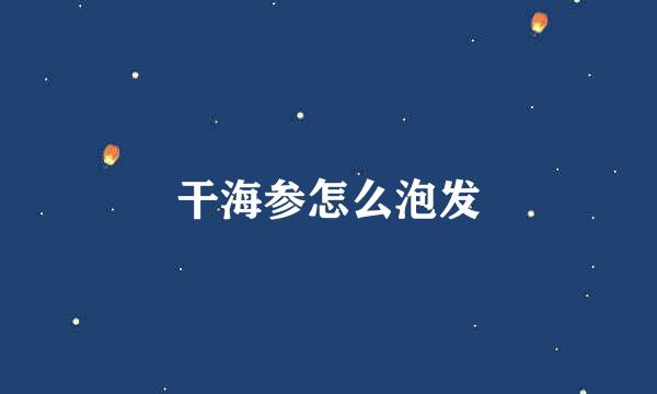 干海参怎么泡发