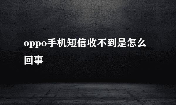 oppo手机短信收不到是怎么回事