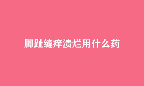 脚趾缝痒溃烂用什么药