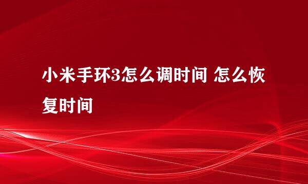 小米手环3怎么调时间 怎么恢复时间