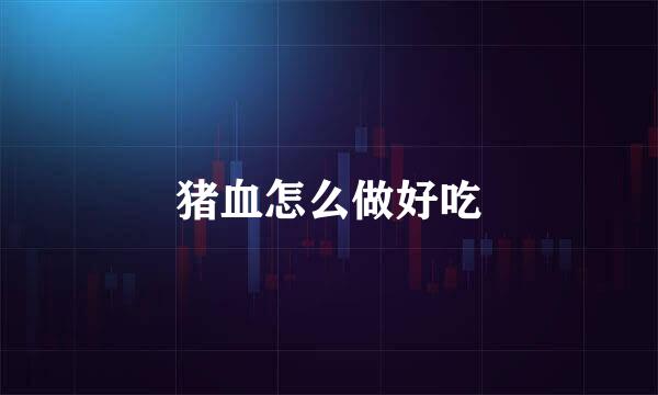 猪血怎么做好吃
