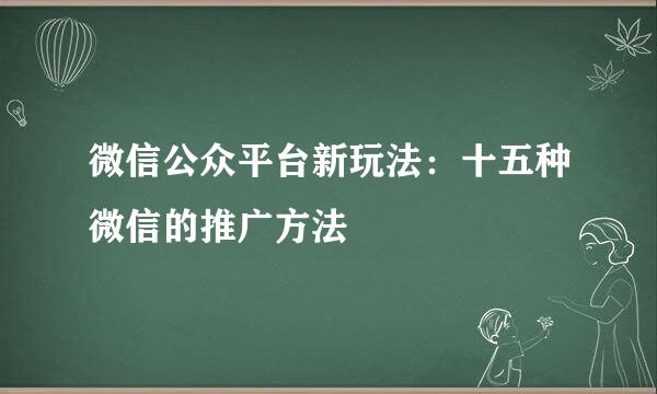 微信公众平台新玩法：十五种微信的推广方法