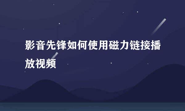 影音先锋如何使用磁力链接播放视频