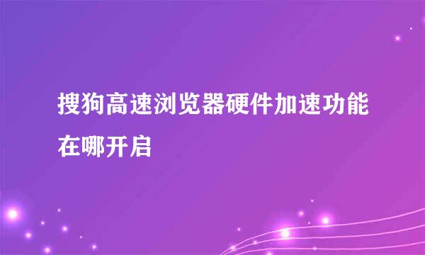 搜狗高速浏览器硬件加速功能在哪开启
