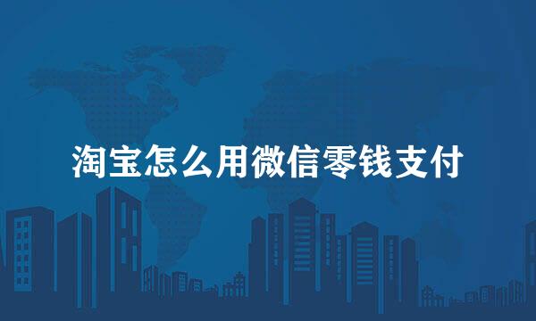 淘宝怎么用微信零钱支付