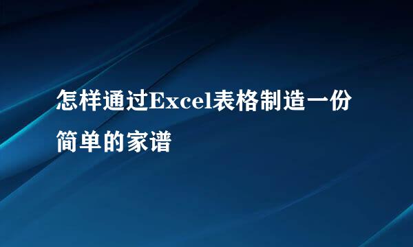 怎样通过Excel表格制造一份简单的家谱