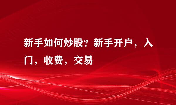 新手如何炒股？新手开户，入门，收费，交易