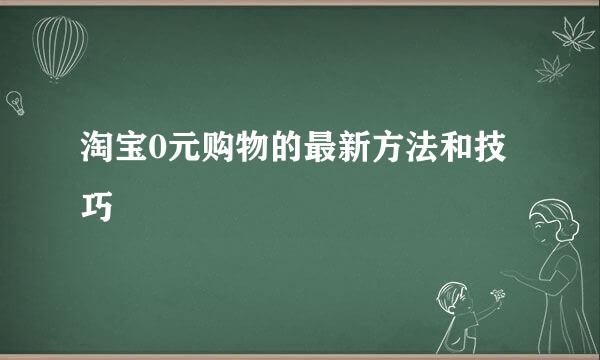 淘宝0元购物的最新方法和技巧