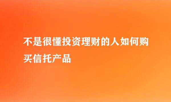 不是很懂投资理财的人如何购买信托产品