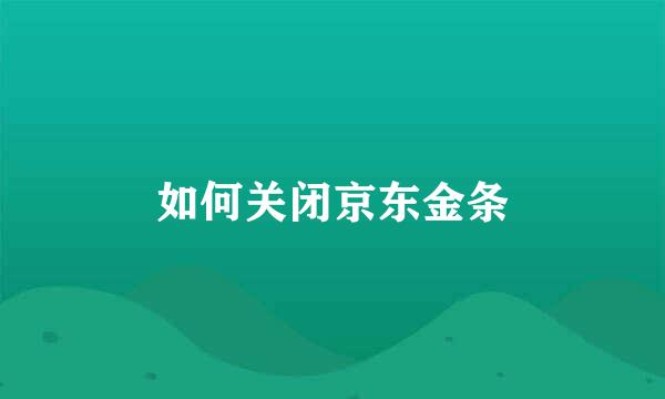 如何关闭京东金条
