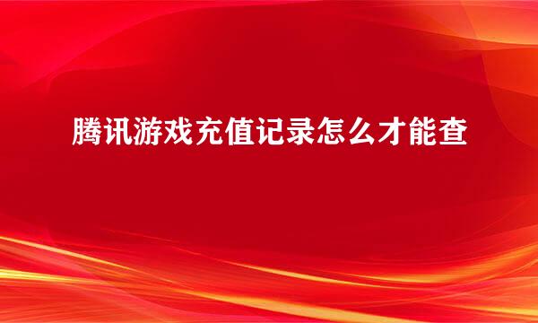 腾讯游戏充值记录怎么才能查