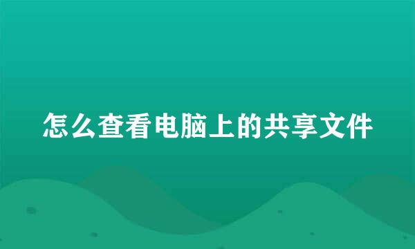 怎么查看电脑上的共享文件