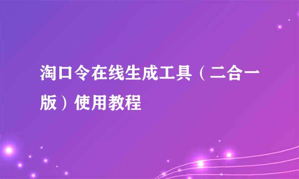 淘口令在线生成工具（二合一版）使用教程