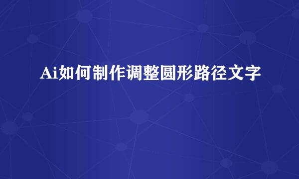 Ai如何制作调整圆形路径文字