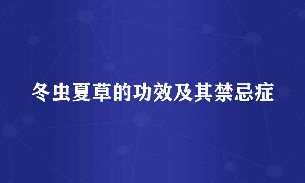 冬虫夏草的功效及其禁忌症