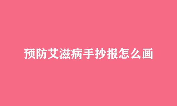 预防艾滋病手抄报怎么画