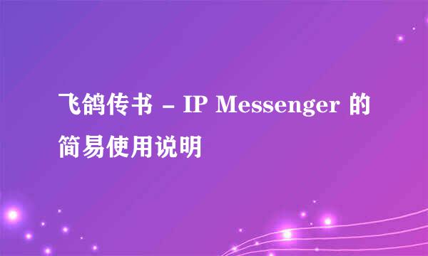 飞鸽传书 - IP Messenger 的简易使用说明