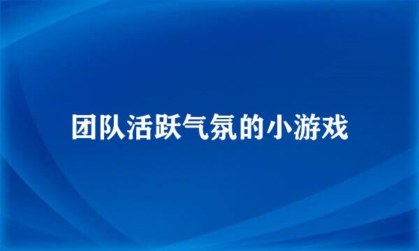 团队活跃气氛的小游戏