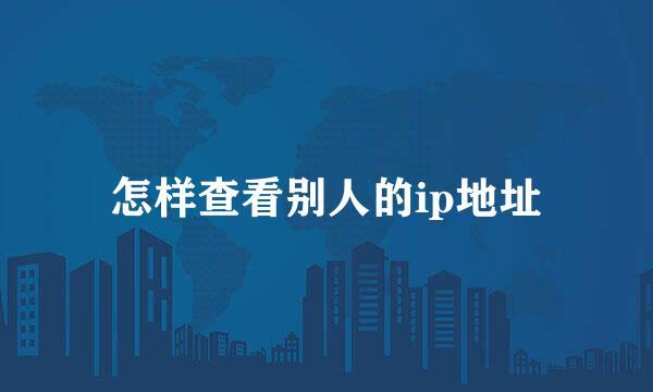 怎样查看别人的ip地址