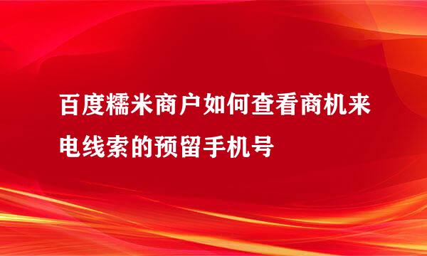 百度糯米商户如何查看商机来电线索的预留手机号