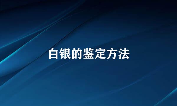 白银的鉴定方法