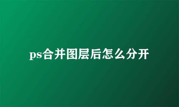 ps合并图层后怎么分开