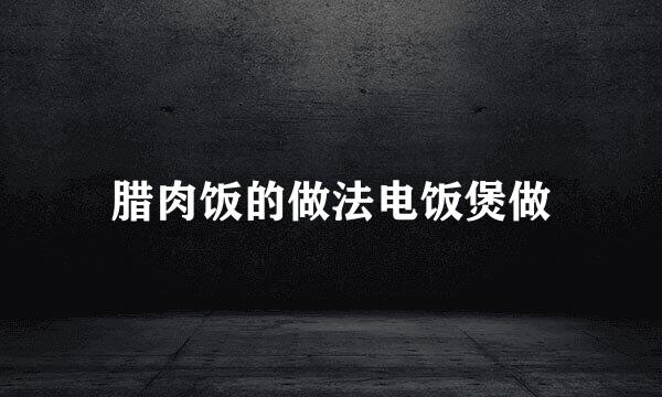腊肉饭的做法电饭煲做