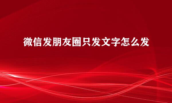 微信发朋友圈只发文字怎么发