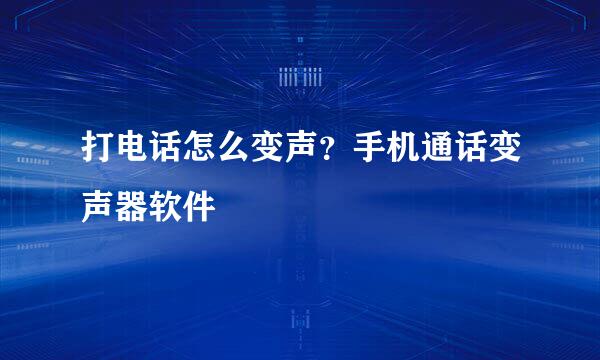 打电话怎么变声？手机通话变声器软件