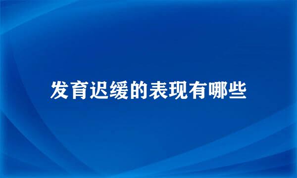发育迟缓的表现有哪些