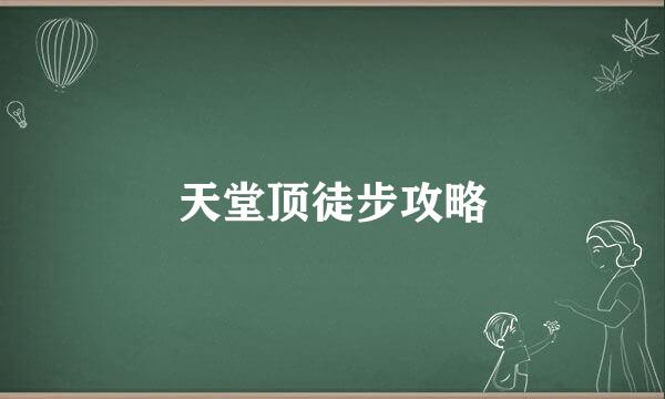 天堂顶徒步攻略