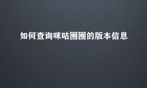 如何查询咪咕圈圈的版本信息