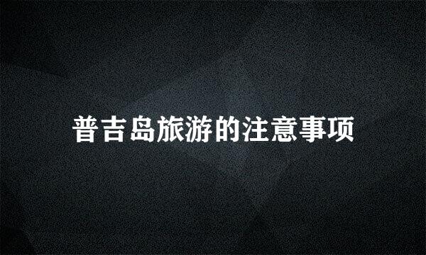 普吉岛旅游的注意事项