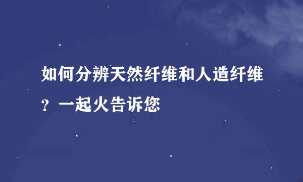 如何分辨天然纤维和人造纤维？一起火告诉您