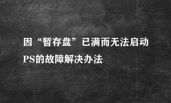 因“暂存盘”已满而无法启动PS的故障解决办法