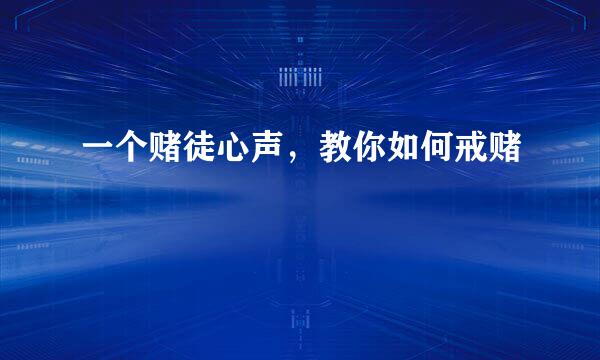 一个赌徒心声，教你如何戒赌