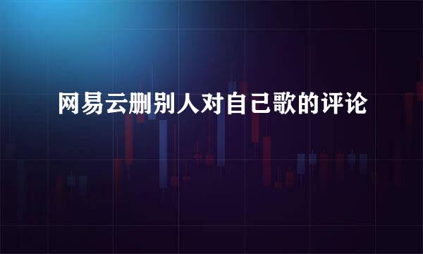 网易云删别人对自己歌的评论