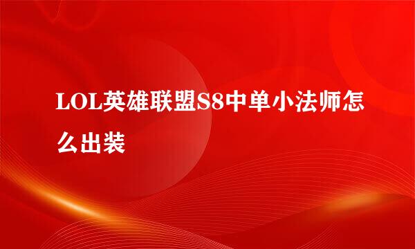 LOL英雄联盟S8中单小法师怎么出装