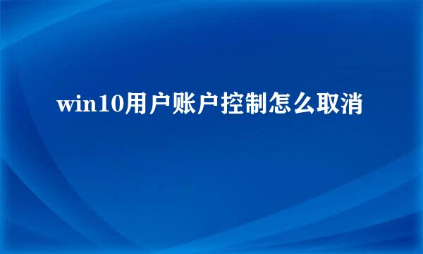 win10用户账户控制怎么取消